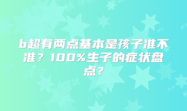 b超有两点基本是孩子准不准？100%生子的症状盘点？