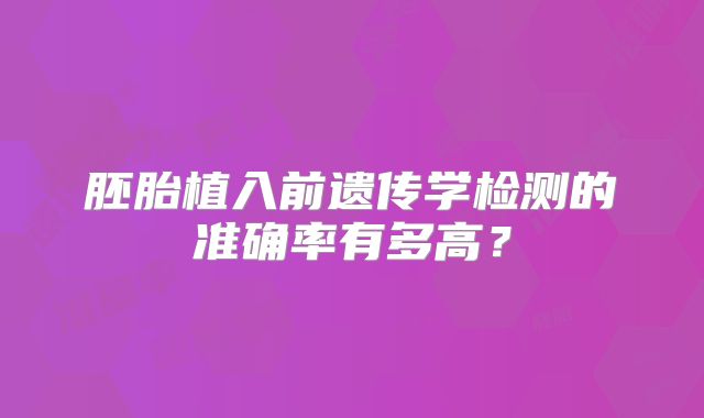 胚胎植入前遗传学检测的准确率有多高？