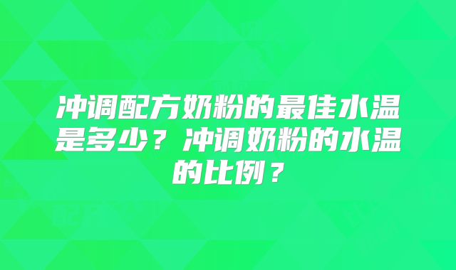 冲调配方奶粉的最佳水温是多少?冲调奶粉的水温的比例?