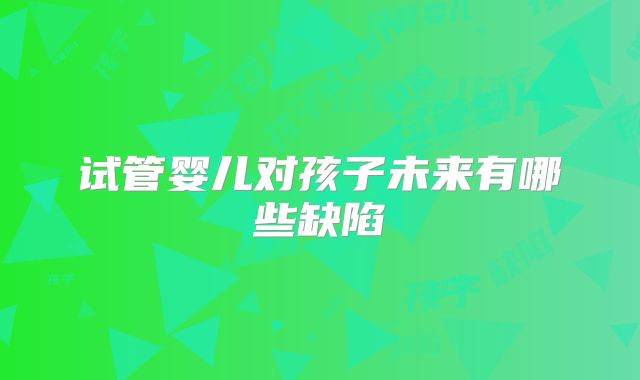 试管婴儿对孩子未来有哪些缺陷