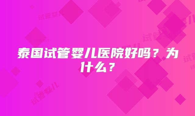 泰国试管婴儿医院好吗？为什么？