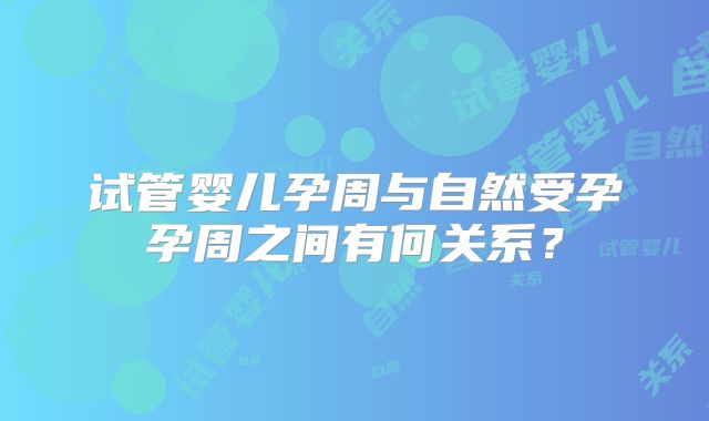 试管婴儿孕周与自然受孕孕周之间有何关系？