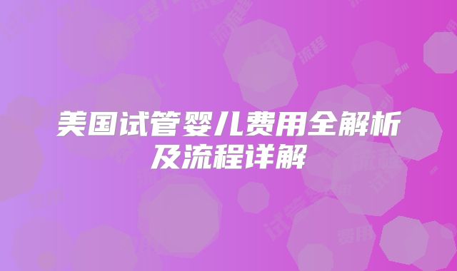 美国试管婴儿费用全解析及流程详解