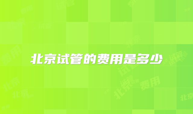 北京试管的费用是多少