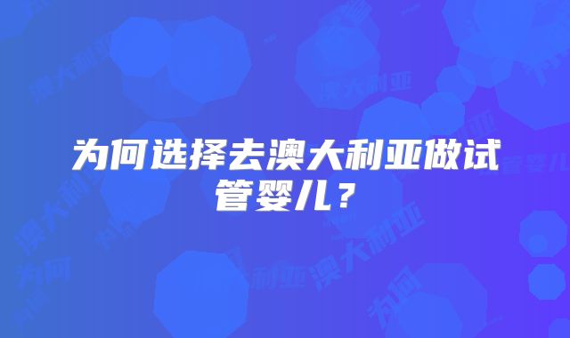 为何选择去澳大利亚做试管婴儿？