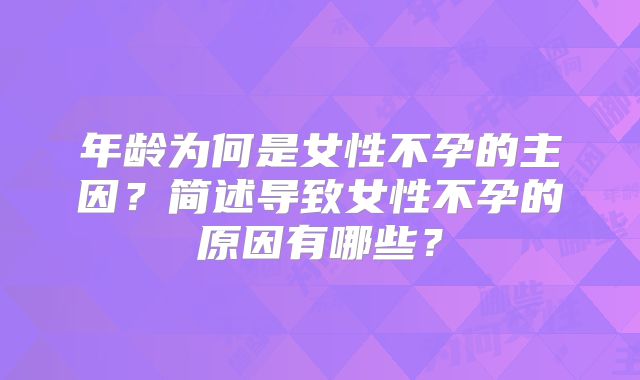 年龄为何是女性不孕的主因？简述导致女性不孕的原因有哪些？