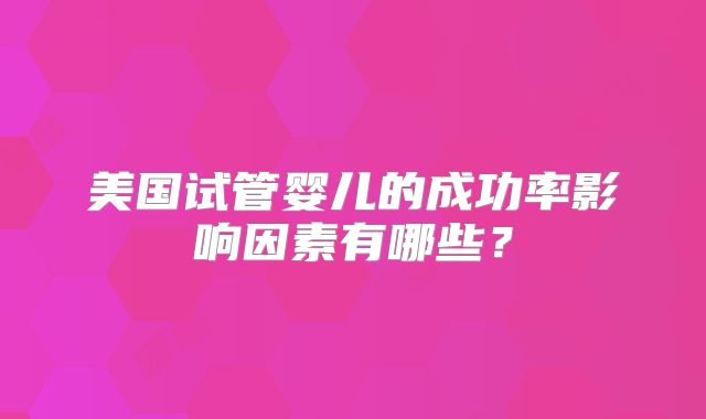 美国试管婴儿的成功率影响因素有哪些？