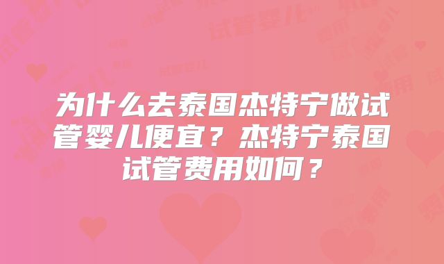 为什么去泰国杰特宁做试管婴儿便宜？杰特宁泰国试管费用如何？