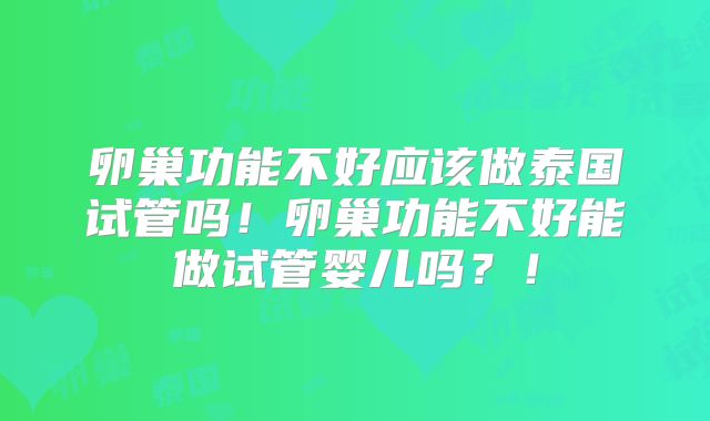 卵巢功能不好应该做泰国试管吗！卵巢功能不好能做试管婴儿吗？！