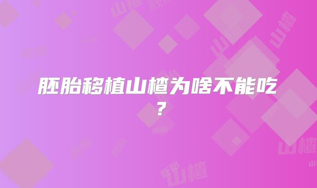 胚胎移植山楂为啥不能吃？