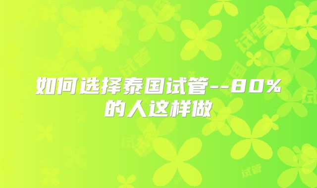 如何选择泰国试管--80%的人这样做