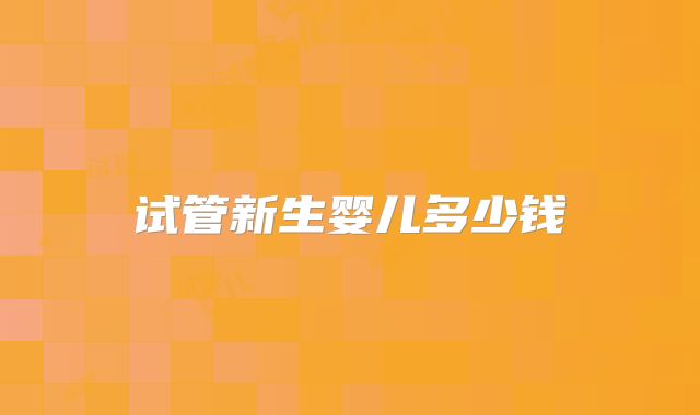 试管新生婴儿多少钱