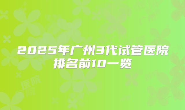2025年广州3代试管医院排名前10一览