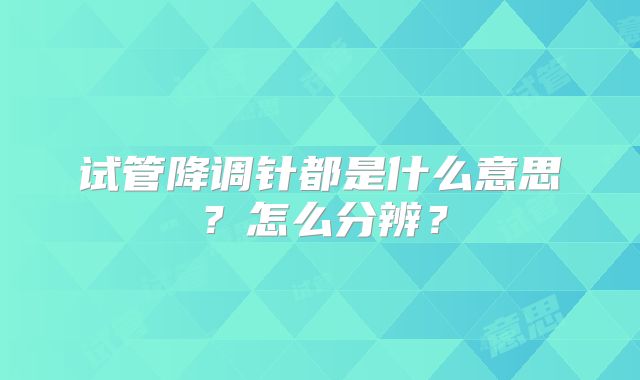 试管降调针都是什么意思？怎么分辨？