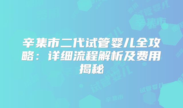 辛集市二代试管婴儿全攻略：详细流程解析及费用揭秘