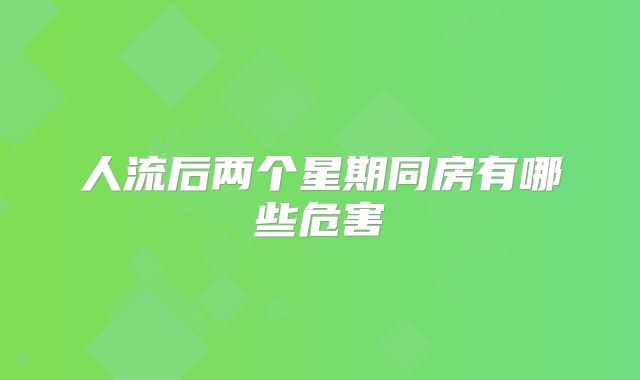人流后两个星期同房有哪些危害