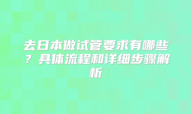 去日本做试管要求有哪些？具体流程和详细步骤解析