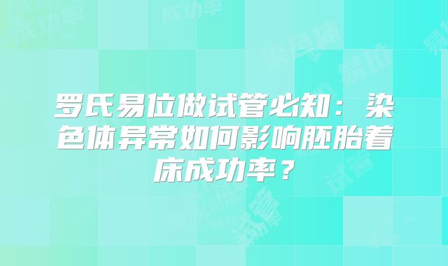 罗氏易位做试管必知：染色体异常如何影响胚胎着床成功率？
