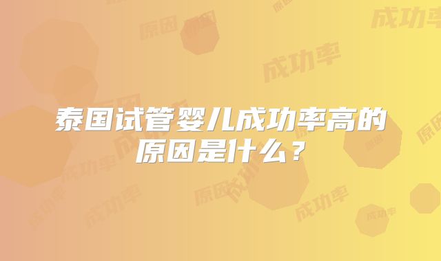 泰国试管婴儿成功率高的原因是什么？