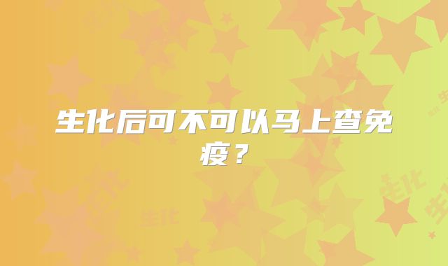 生化后可不可以马上查免疫？