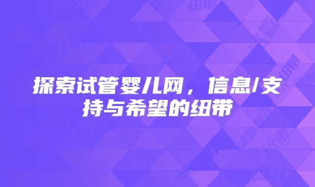 探索试管婴儿网，信息/支持与希望的纽带