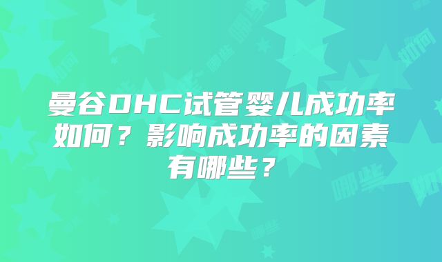 曼谷DHC试管婴儿成功率如何？影响成功率的因素有哪些？