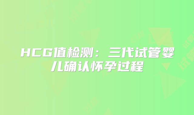 HCG值检测：三代试管婴儿确认怀孕过程