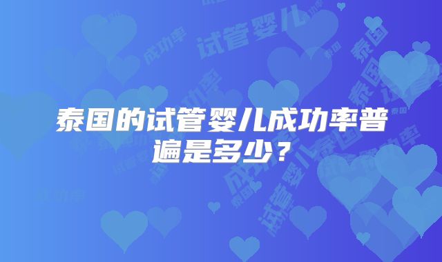 泰国的试管婴儿成功率普遍是多少？