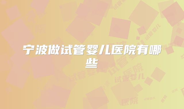 宁波做试管婴儿医院有哪些