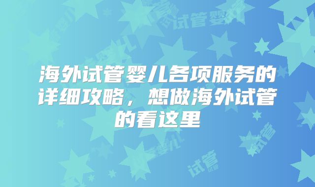 海外试管婴儿各项服务的详细攻略，想做海外试管的看这里