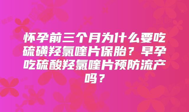 怀孕前三个月为什么要吃硫磺羟氯喹片保胎？早孕吃硫酸羟氯喹片预防流产吗？