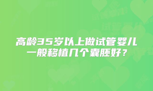 高龄35岁以上做试管婴儿一般移植几个囊胚好?