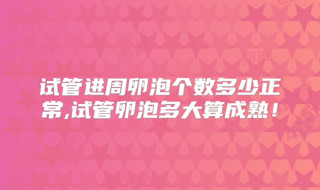 试管进周卵泡个数多少正常,试管卵泡多大算成熟！