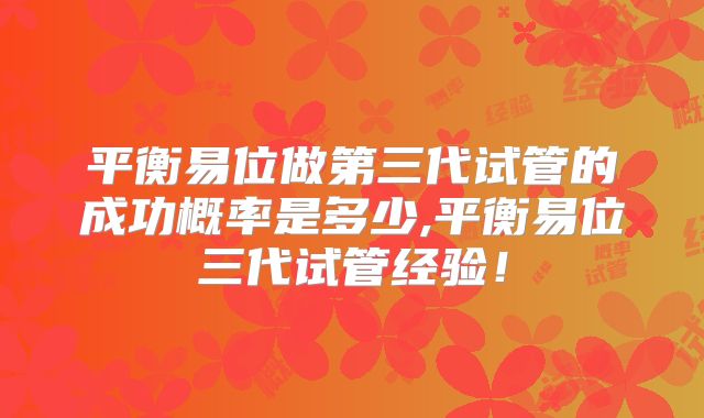 平衡易位做第三代试管的成功概率是多少,平衡易位三代试管经验!