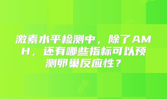 激素水平检测中，除了AMH，还有哪些指标可以预测卵巢反应性？