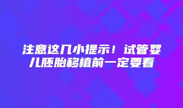 注意这几小提示!试管婴儿胚胎移植前一定要看