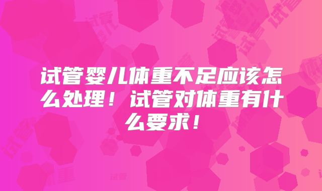 试管婴儿体重不足应该怎么处理！试管对体重有什么要求！