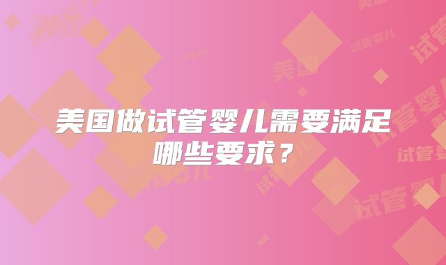 美国做试管婴儿需要满足哪些要求？