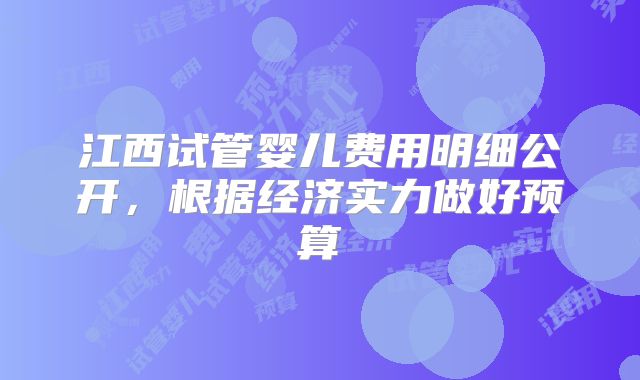 江西试管婴儿费用明细公开，根据经济实力做好预算