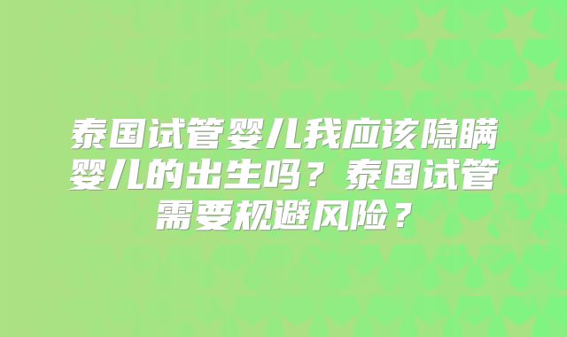 泰国试管婴儿我应该隐瞒婴儿的出生吗？泰国试管需要规避风险？