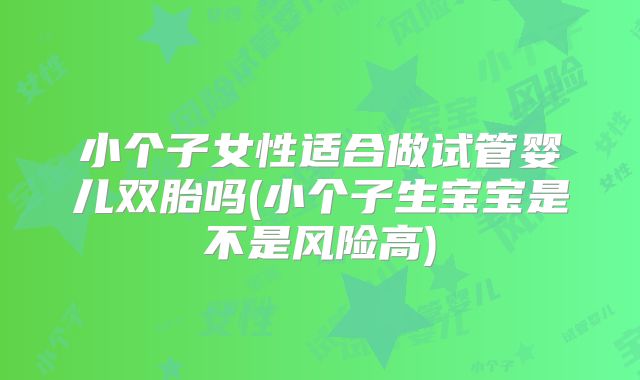 小个子女性适合做试管婴儿双胎吗(小个子生宝宝是不是风险高)