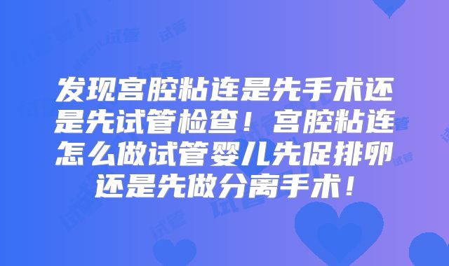 发现宫腔粘连是先手术还是先试管检查！宫腔粘连怎么做试管婴儿先促排卵还是先做分离手术！
