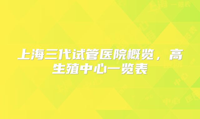 上海三代试管医院概览，高生殖中心一览表
