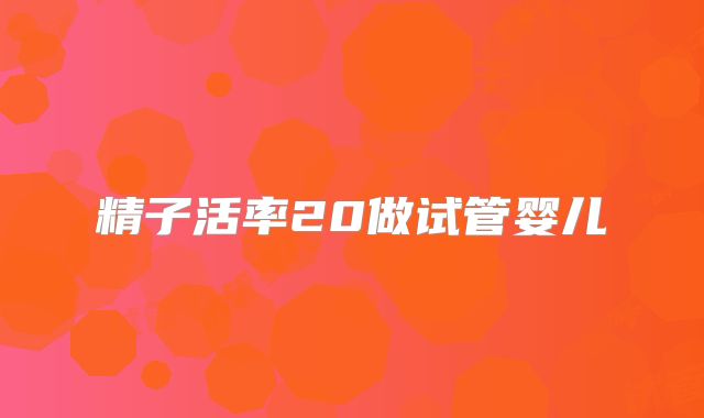 精子活率20做试管婴儿
