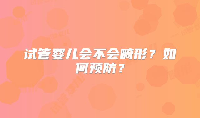 试管婴儿会不会畸形？如何预防？