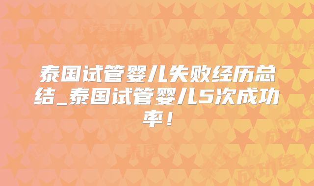 泰国试管婴儿失败经历总结_泰国试管婴儿5次成功率！