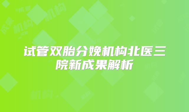 试管双胎分娩机构北医三院新成果解析