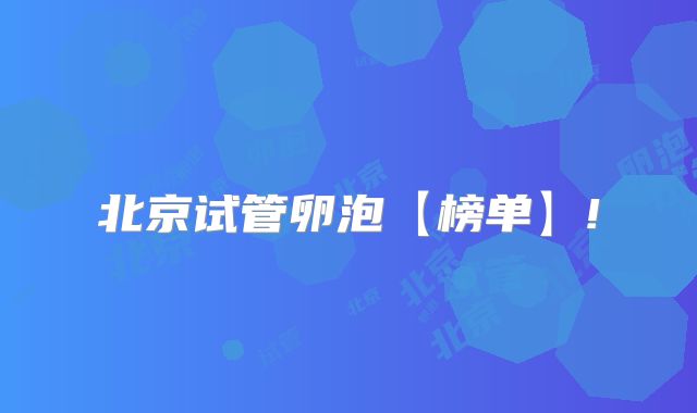 北京试管卵泡【榜单】!