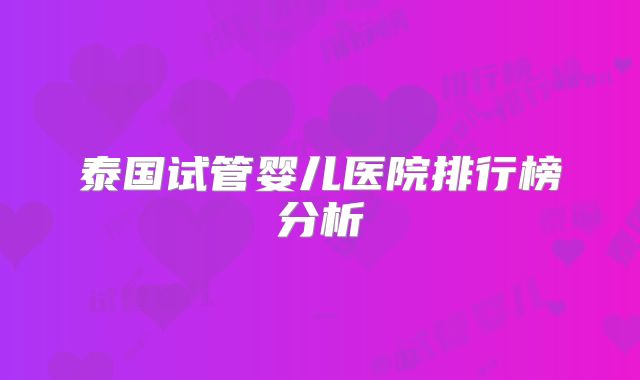 泰国试管婴儿医院排行榜分析