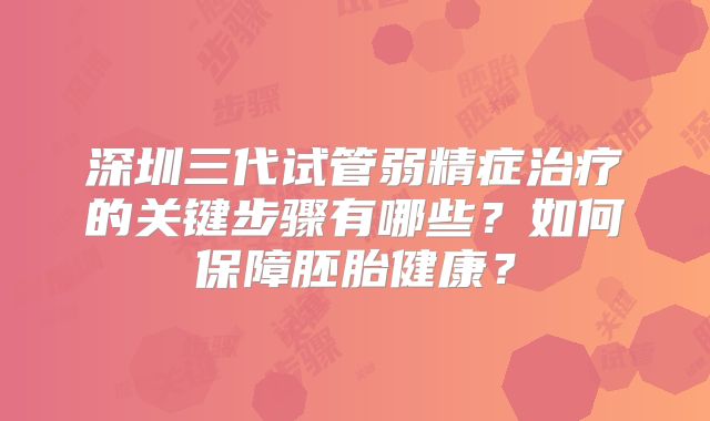 深圳三代试管弱精症治疗的关键步骤有哪些？如何保障胚胎健康？